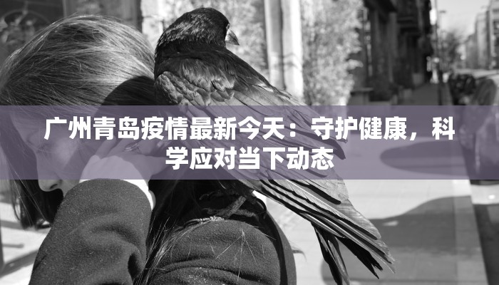 广州青岛疫情最新今天：守护健康，科学应对当下动态