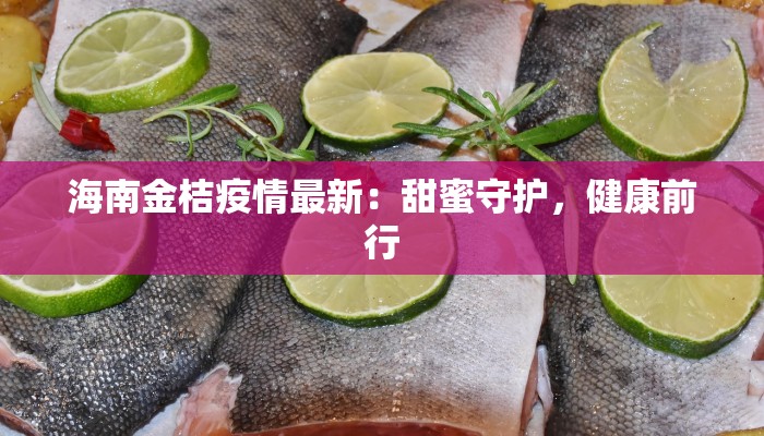 海南金桔疫情最新：甜蜜守护，健康前行