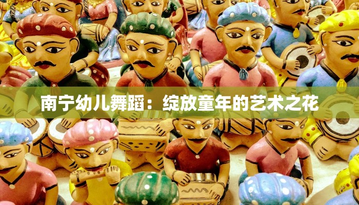 南宁幼儿舞蹈：绽放童年的艺术之花