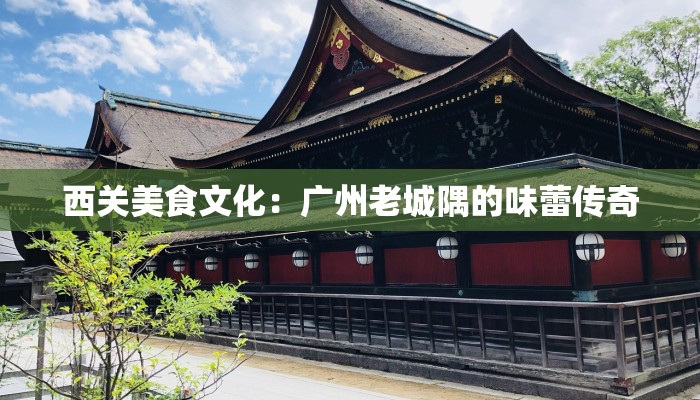 西关美食文化：广州老城隅的味蕾传奇