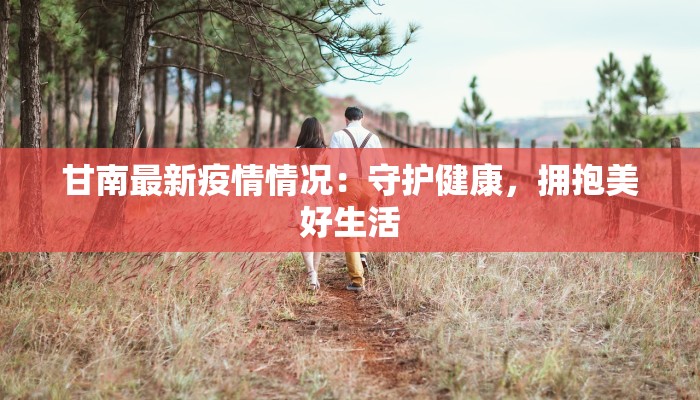 甘南最新疫情情况：守护健康，拥抱美好生活