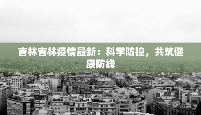 吉林吉林疫情最新：科学防控，共筑健康防线