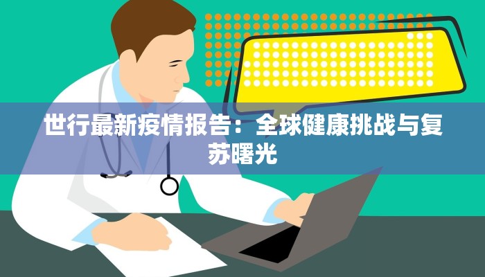 世行最新疫情报告：全球健康挑战与复苏曙光