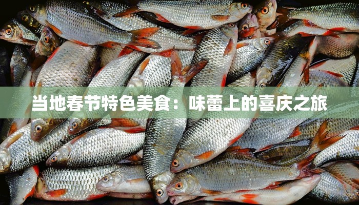 当地春节特色美食：味蕾上的喜庆之旅