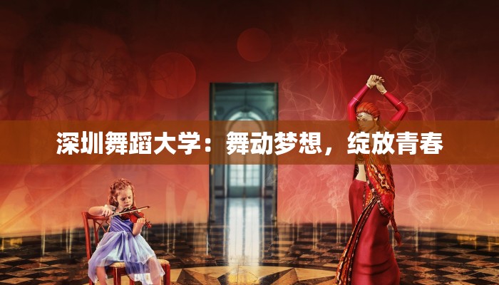 深圳舞蹈大学：舞动梦想，绽放青春