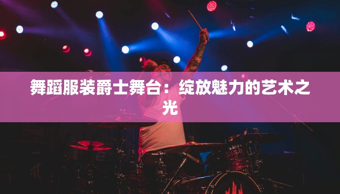 舞蹈服装爵士舞台：绽放魅力的艺术之光