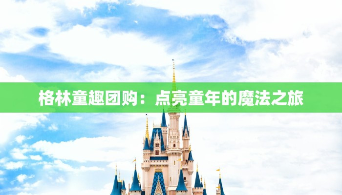 格林童趣团购：点亮童年的魔法之旅