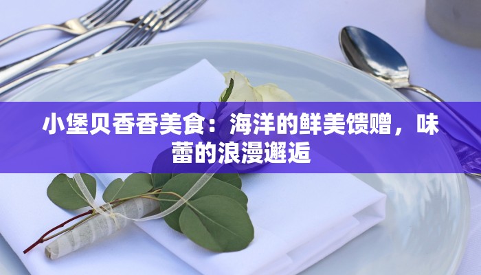 小堡贝香香美食：海洋的鲜美馈赠，味蕾的浪漫邂逅