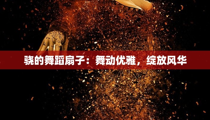 骁的舞蹈扇子：舞动优雅，绽放风华