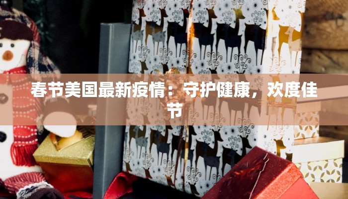 春节美国最新疫情：守护健康，欢度佳节