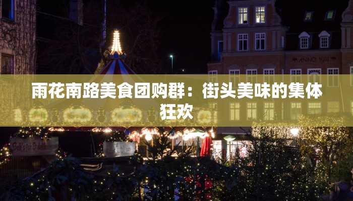 雨花南路美食团购群：街头美味的集体狂欢