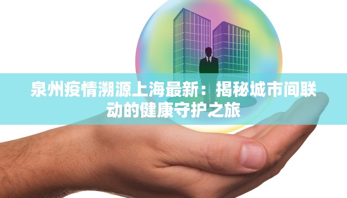 泉州疫情溯源上海最新：揭秘城市间联动的健康守护之旅