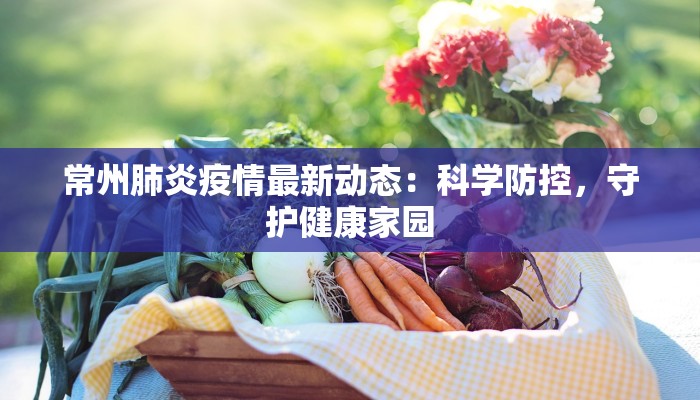 常州肺炎疫情最新动态：科学防控，守护健康家园