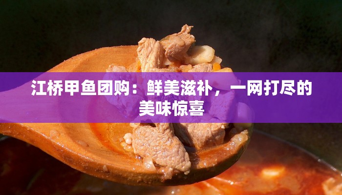 江桥甲鱼团购：鲜美滋补，一网打尽的美味惊喜