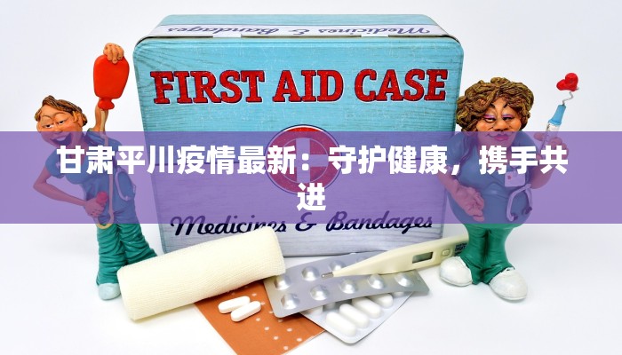 甘肃平川疫情最新：守护健康，携手共进