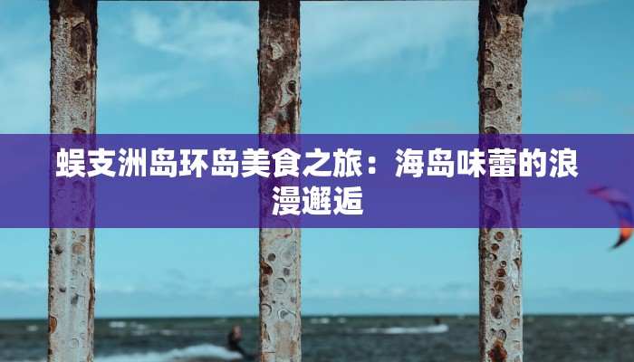 蜈支洲岛环岛美食之旅：海岛味蕾的浪漫邂逅