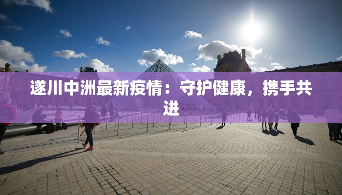 遂川中洲最新疫情：守护健康，携手共进