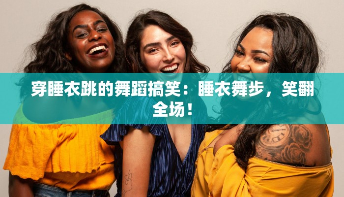 穿睡衣跳的舞蹈搞笑：睡衣舞步，笑翻全场！