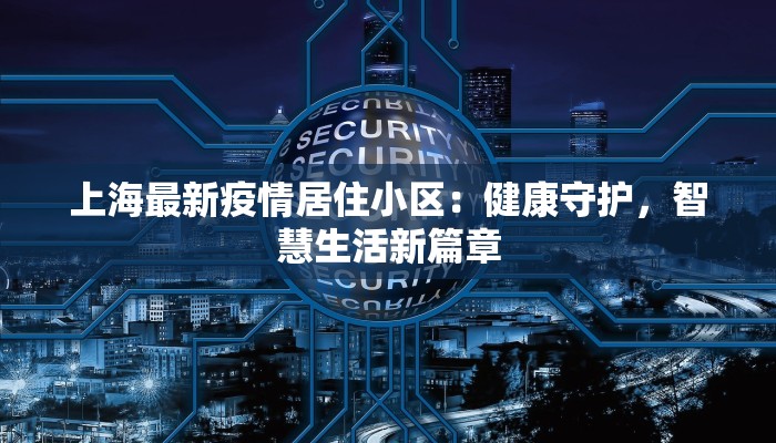 上海最新疫情居住小区：健康守护，智慧生活新篇章