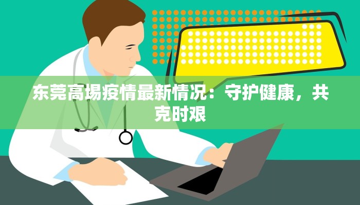 东莞高埸疫情最新情况：守护健康，共克时艰