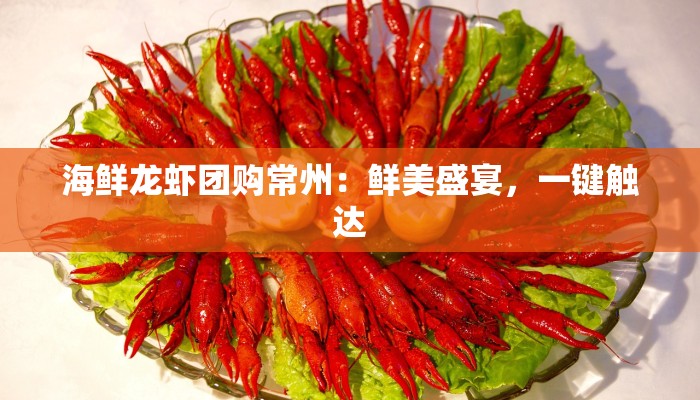 海鲜龙虾团购常州：鲜美盛宴，一键触达