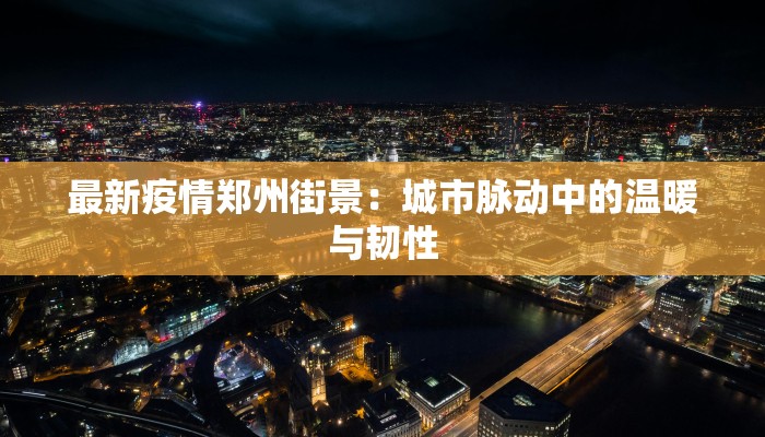 最新疫情郑州街景：城市脉动中的温暖与韧性