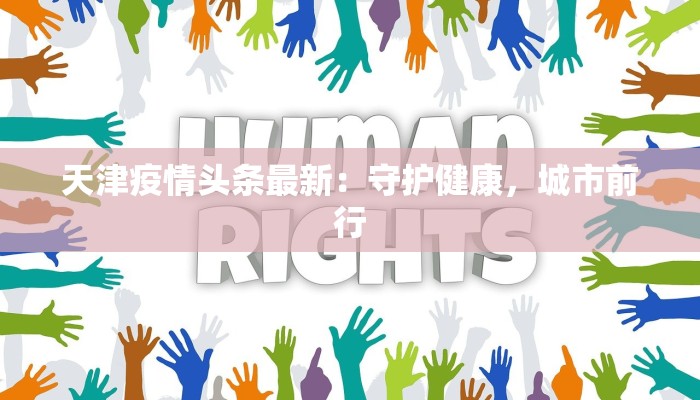 天津疫情头条最新：守护健康，城市前行