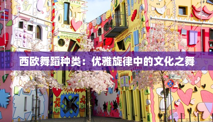 西欧舞蹈种类：优雅旋律中的文化之舞