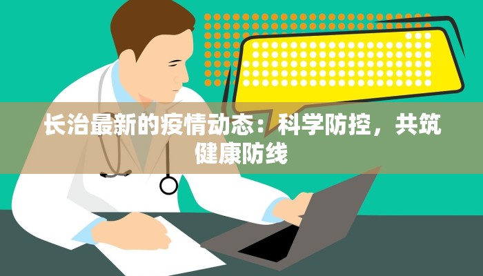 长治最新的疫情动态：科学防控，共筑健康防线
