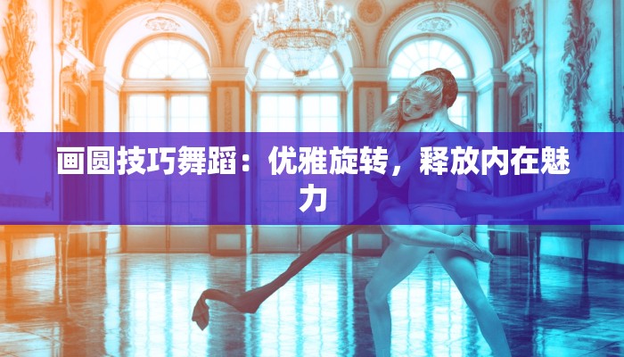 画圆技巧舞蹈：优雅旋转，释放内在魅力