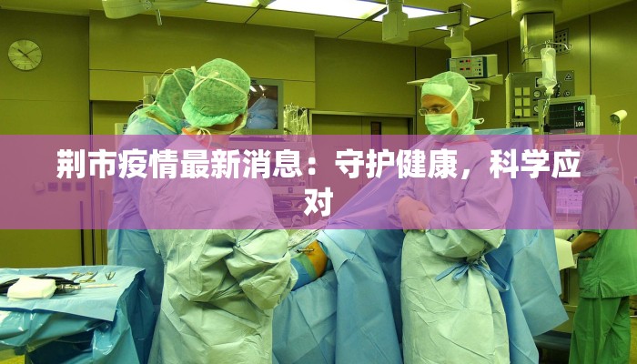 荆市疫情最新消息：守护健康，科学应对