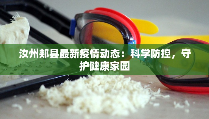 汝州郏县最新疫情动态：科学防控，守护健康家园