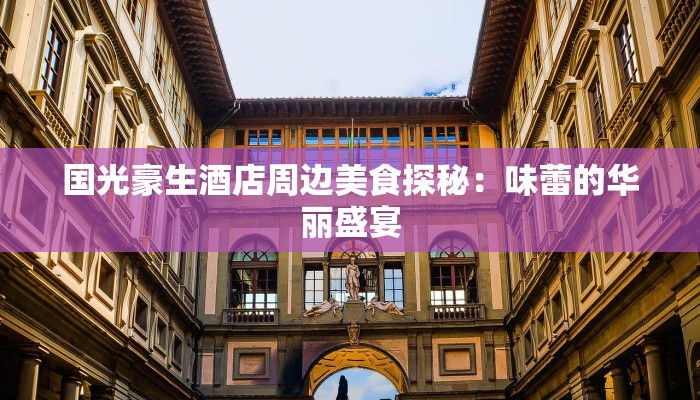 国光豪生酒店周边美食探秘：味蕾的华丽盛宴
